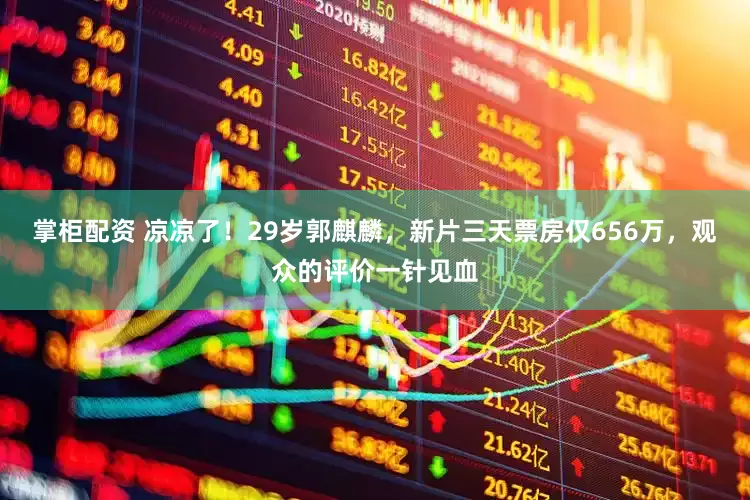 掌柜配资 凉凉了！29岁郭麒麟，新片三天票房仅656万，观众的评价一针见血