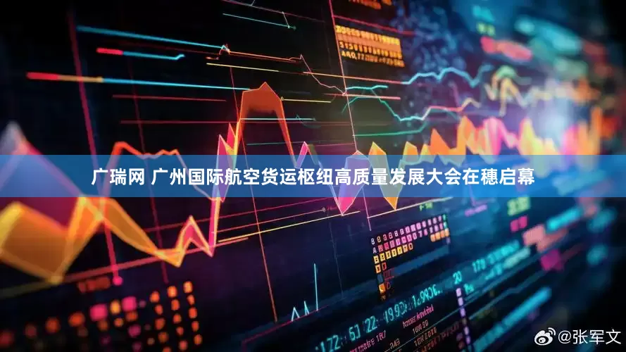 广瑞网 广州国际航空货运枢纽高质量发展大会在穗启幕