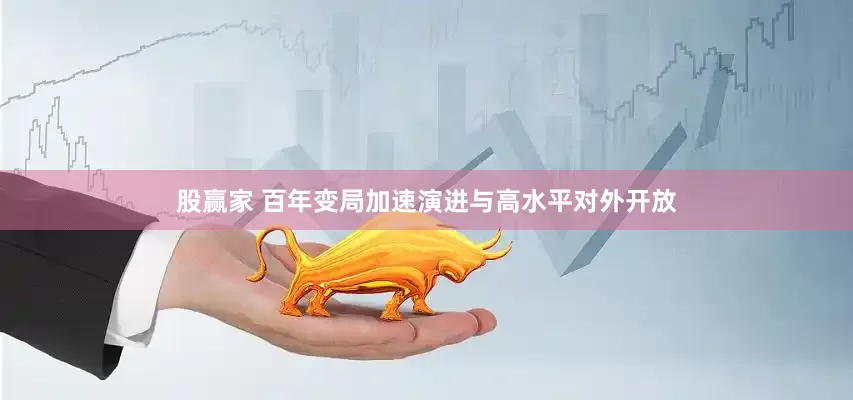 股赢家 百年变局加速演进与高水平对外开放