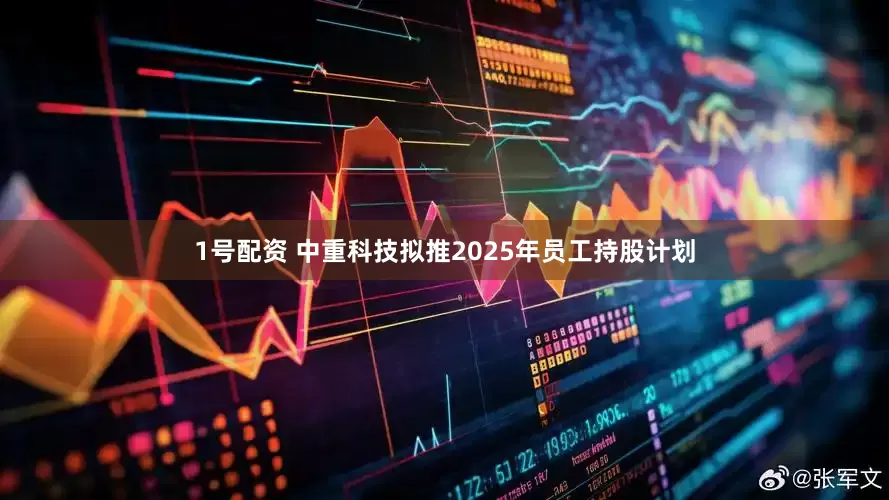 1号配资 中重科技拟推2025年员工持股计划